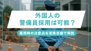 外国人警備員の採用に必要な在留資格とは？警備業で雇用するための条件と注意点を整理のアイキャッチ