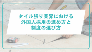 タイル張り業界における外国人採用の進め方と制度の選び方