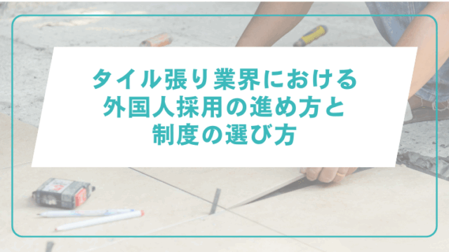 タイル張り業界における外国人採用の進め方と制度の選び方