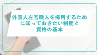 外国人左官職人を採用するために知っておきたい制度と資格の基本
