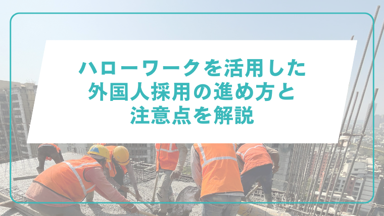 ハローワークを活用した外国人採用の進め方と注意点を解説