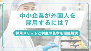 中小企業が外国人を雇用するには？採用メリットと制度の基本を徹底解説