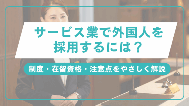 サービス業で外国人を採用するには？制度・在留資格・注意点をやさしく解説