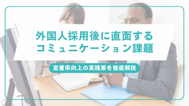 外国人採用後に直面するコミュニケーション課題と定着率向上の実践策を徹底解説のアイキャッチ画像です。