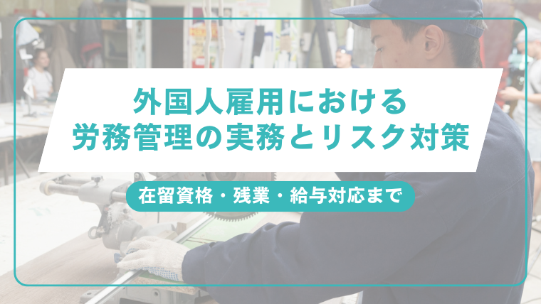 外国人雇用における労務管理の実務とリスク対策｜在留資格・残業・給与対応までのアイキャッチ画像です。