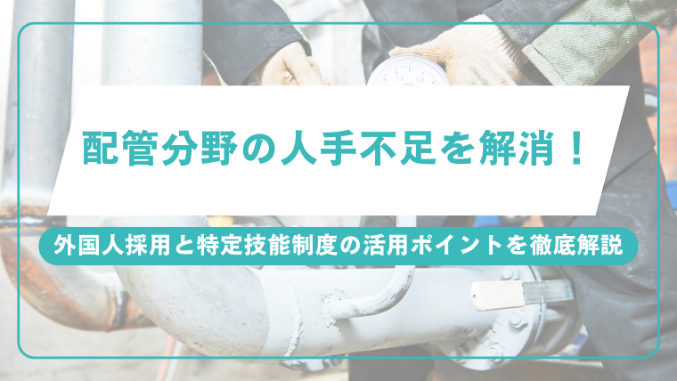 配管分野の人手不足を解消！外国人採用と特定技能制度の活用ポイントを徹底解説のアイキャッチ画像です。