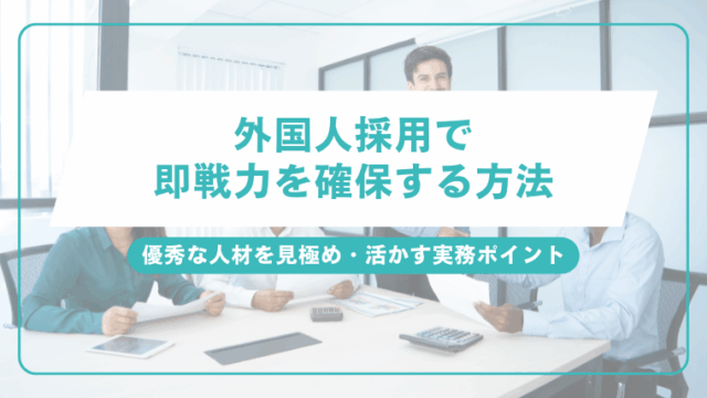 外国人採用で即戦力を確保する方法｜優秀な人材を見極め・活かす実務ポイントのアイキャッチ画像です。