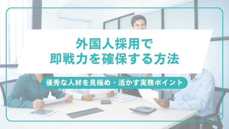 外国人採用で即戦力を確保する方法｜優秀な人材を見極め・活かす実務ポイントのアイキャッチ画像です。