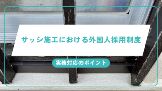 サッシ施工における外国人採用制度と実務対応のポイントのアイキャッチ画像です。