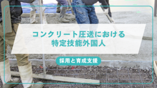 コンクリート圧送における特定技能外国人の採用と育成支援のアイキャッチ画像です。